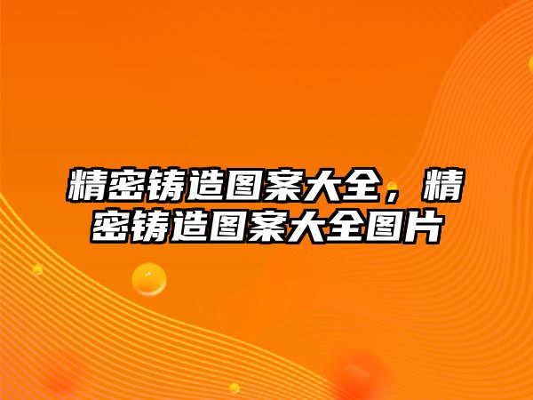 精密鑄造圖案大全，精密鑄造圖案大全圖片