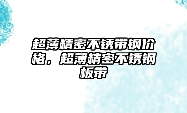 超薄精密不銹帶鋼價格，超薄精密不銹鋼板帶