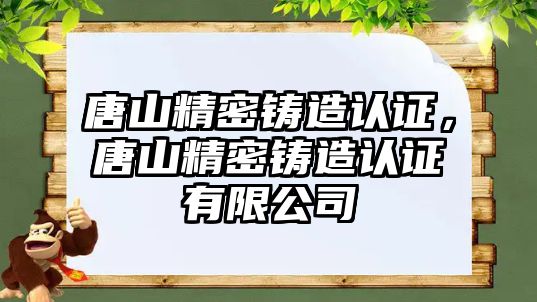 唐山精密鑄造認證，唐山精密鑄造認證有限公司