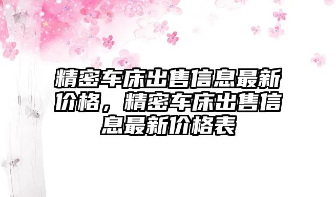 精密車床出售信息最新價格，精密車床出售信息最新價格表