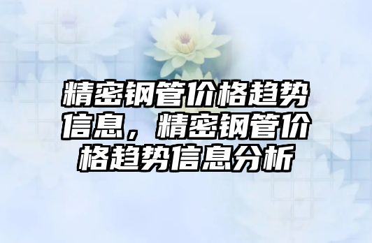 精密鋼管價格趨勢信息，精密鋼管價格趨勢信息分析