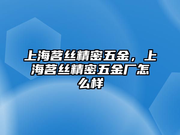 上海茗絲精密五金，上海茗絲精密五金廠怎么樣