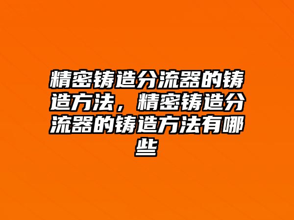 精密鑄造分流器的鑄造方法，精密鑄造分流器的鑄造方法有哪些