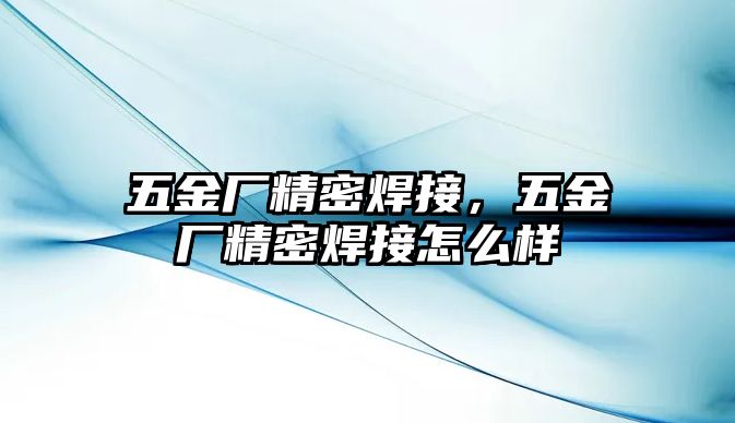 五金廠精密焊接，五金廠精密焊接怎么樣