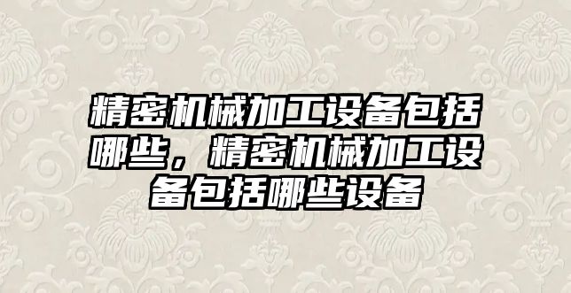 精密機械加工設(shè)備包括哪些，精密機械加工設(shè)備包括哪些設(shè)備