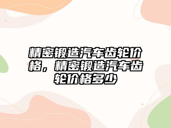 精密鍛造汽車齒輪價格，精密鍛造汽車齒輪價格多少