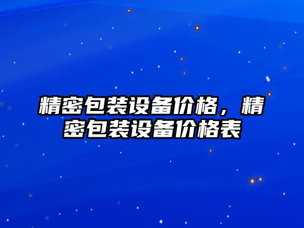 精密包裝設(shè)備價格，精密包裝設(shè)備價格表