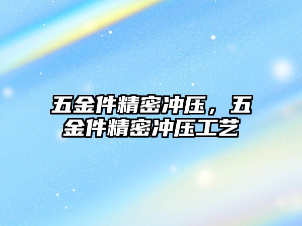 五金件精密沖壓，五金件精密沖壓工藝