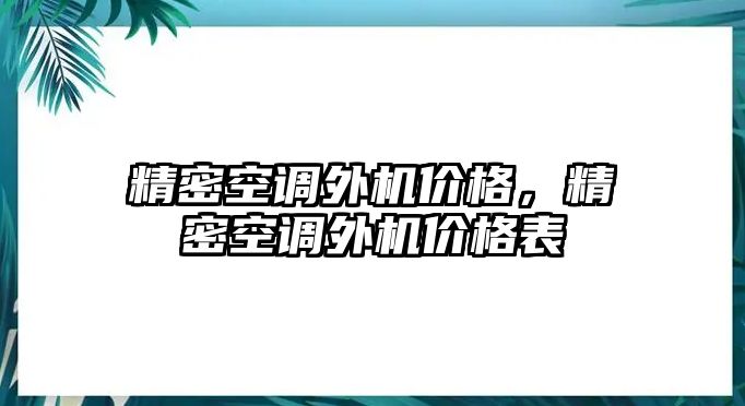 精密空調(diào)外機價格，精密空調(diào)外機價格表