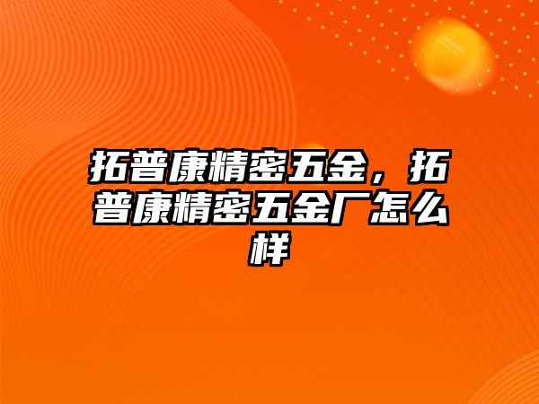 拓普康精密五金，拓普康精密五金廠怎么樣