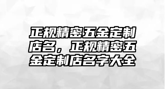 正規(guī)精密五金定制店名，正規(guī)精密五金定制店名字大全