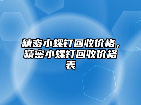 精密小螺釘回收價(jià)格，精密小螺釘回收價(jià)格表