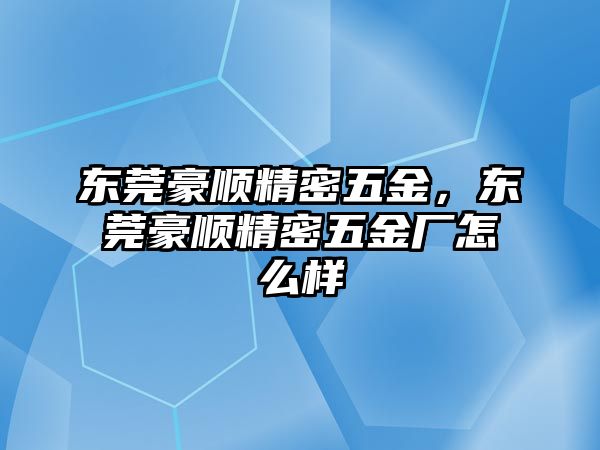 東莞豪順精密五金，東莞豪順精密五金廠怎么樣