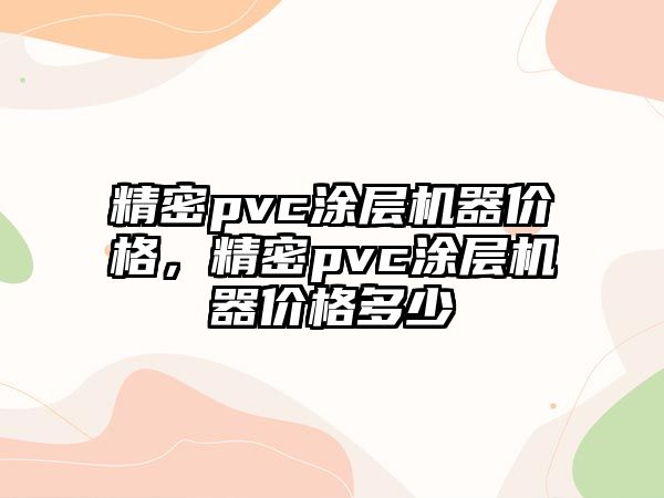 精密pvc涂層機器價格，精密pvc涂層機器價格多少