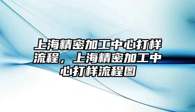 上海精密加工中心打樣流程，上海精密加工中心打樣流程圖