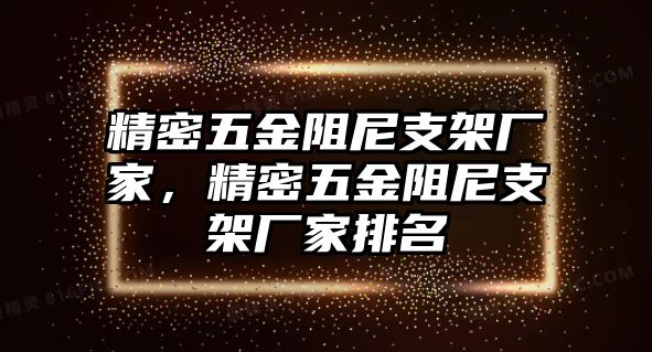 精密五金阻尼支架廠家，精密五金阻尼支架廠家排名