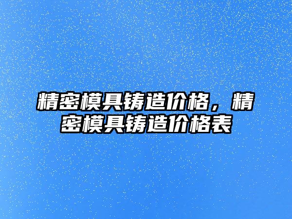 精密模具鑄造價格，精密模具鑄造價格表