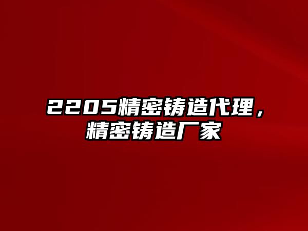 2205精密鑄造代理，精密鑄造廠家