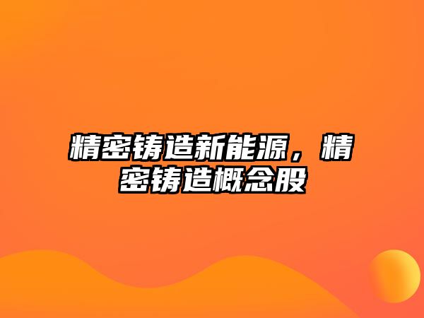 精密鑄造新能源，精密鑄造概念股