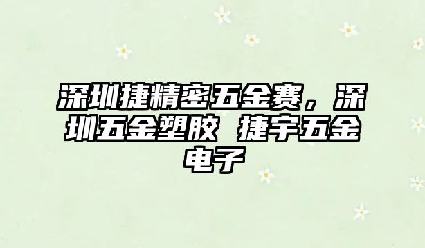 深圳捷精密五金賽，深圳五金塑膠 捷宇五金電子