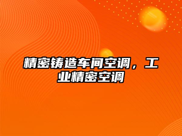 精密鑄造車間空調(diào)，工業(yè)精密空調(diào)