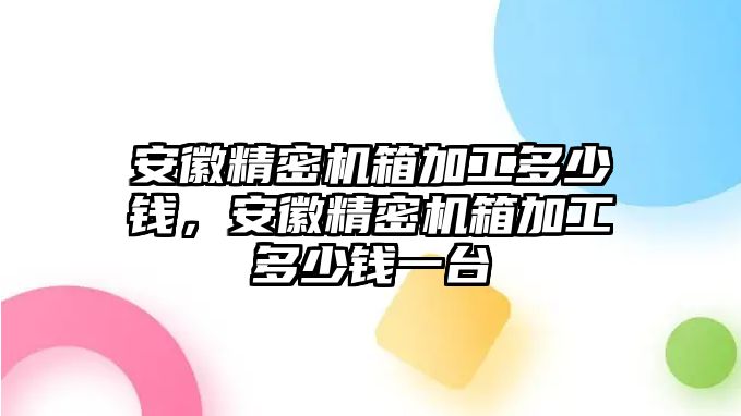 安徽精密機箱加工多少錢，安徽精密機箱加工多少錢一臺