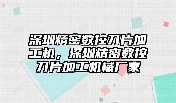 深圳精密數控刀片加工機，深圳精密數控刀片加工機械廠家