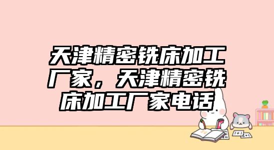 天津精密銑床加工廠家，天津精密銑床加工廠家電話