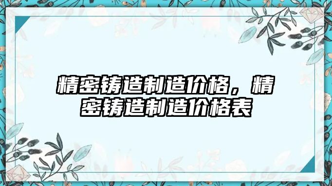 精密鑄造制造價格，精密鑄造制造價格表