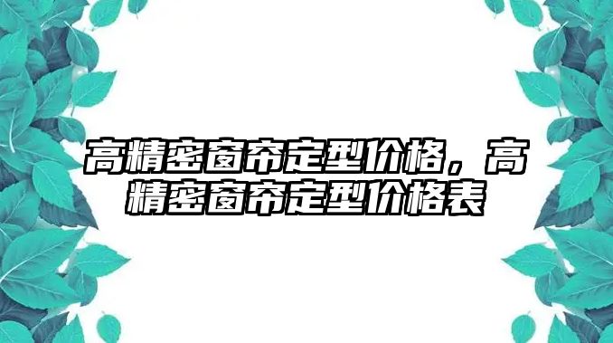 高精密窗簾定型價格，高精密窗簾定型價格表