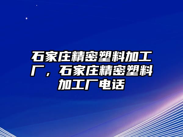 石家莊精密塑料加工廠，石家莊精密塑料加工廠電話