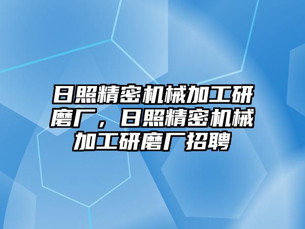 日照精密機(jī)械加工研磨廠，日照精密機(jī)械加工研磨廠招聘