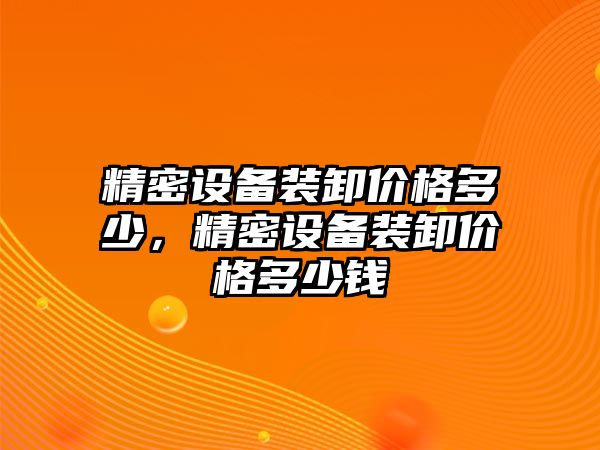 精密設(shè)備裝卸價(jià)格多少，精密設(shè)備裝卸價(jià)格多少錢