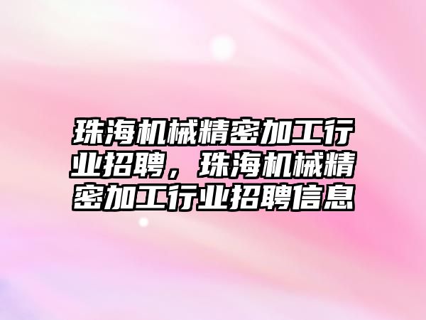 珠海機械精密加工行業(yè)招聘，珠海機械精密加工行業(yè)招聘信息