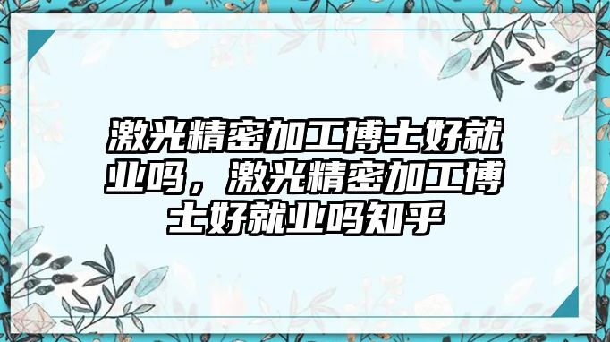 激光精密加工博士好就業(yè)嗎，激光精密加工博士好就業(yè)嗎知乎