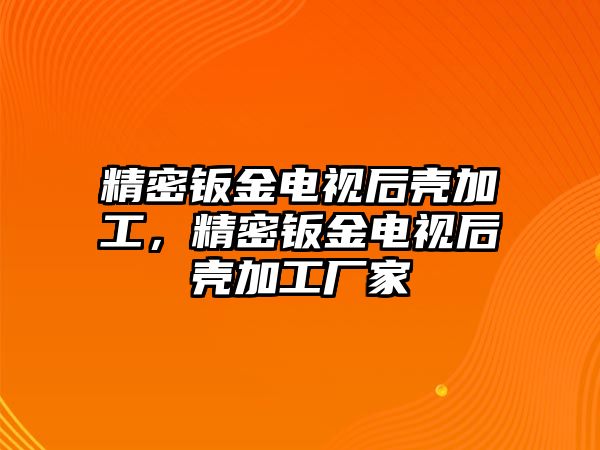 精密鈑金電視后殼加工，精密鈑金電視后殼加工廠家