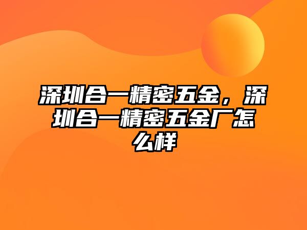 深圳合一精密五金，深圳合一精密五金廠怎么樣