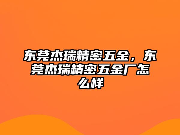 東莞杰瑞精密五金，東莞杰瑞精密五金廠怎么樣