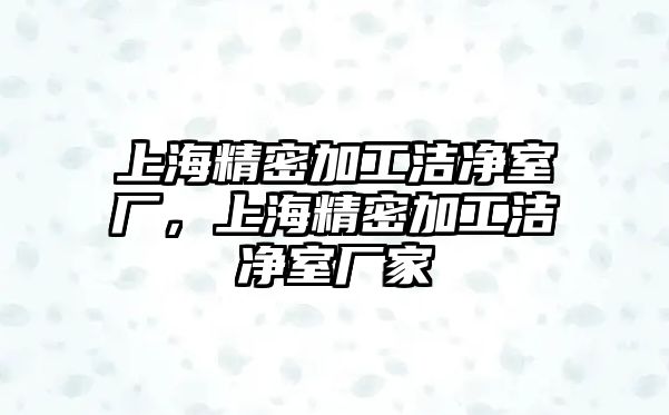 上海精密加工潔凈室廠，上海精密加工潔凈室廠家