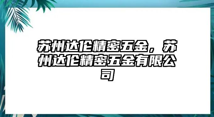 蘇州達(dá)倫精密五金，蘇州達(dá)倫精密五金有限公司