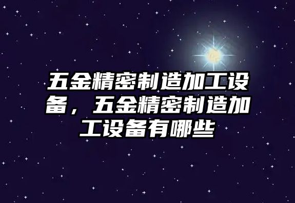 五金精密制造加工設(shè)備，五金精密制造加工設(shè)備有哪些