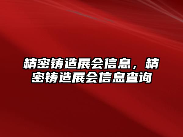 精密鑄造展會信息，精密鑄造展會信息查詢