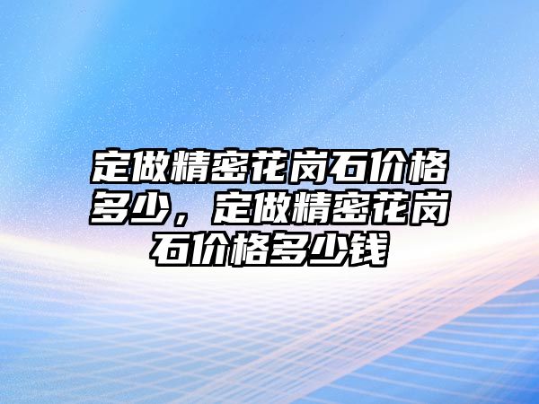 定做精密花崗石價格多少，定做精密花崗石價格多少錢