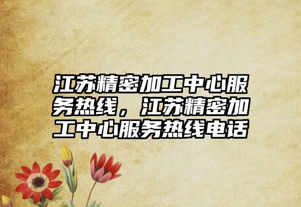 江蘇精密加工中心服務(wù)熱線，江蘇精密加工中心服務(wù)熱線電話