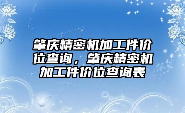 肇慶精密機(jī)加工件價(jià)位查詢，肇慶精密機(jī)加工件價(jià)位查詢表