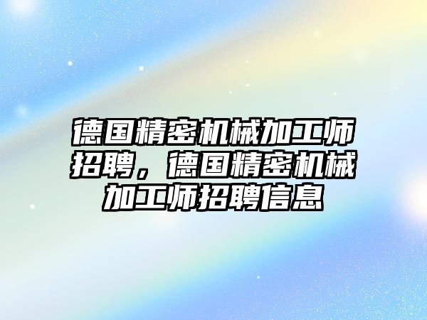 德國精密機械加工師招聘，德國精密機械加工師招聘信息