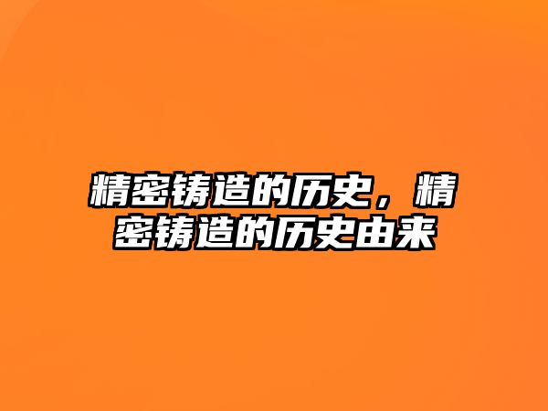 精密鑄造的歷史，精密鑄造的歷史由來(lái)