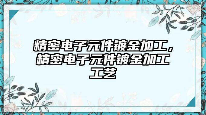 精密電子元件鍍金加工，精密電子元件鍍金加工工藝