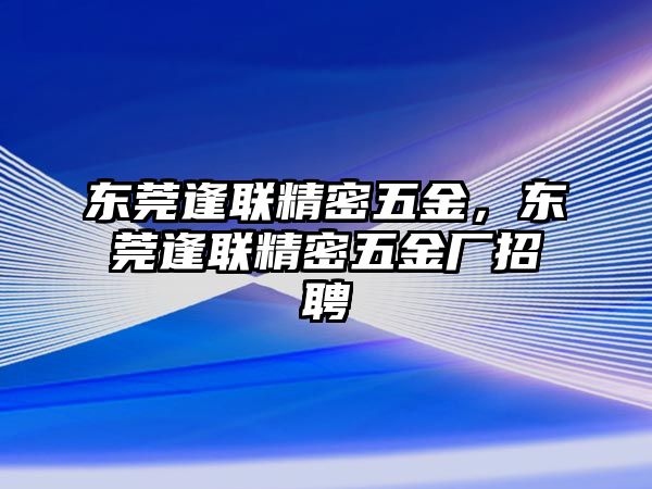 東莞逢聯(lián)精密五金，東莞逢聯(lián)精密五金廠招聘