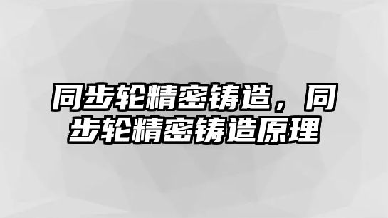 同步輪精密鑄造，同步輪精密鑄造原理